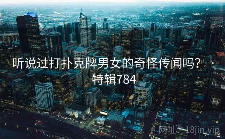 听说过打扑克牌男女的奇怪传闻吗？ · 特辑784