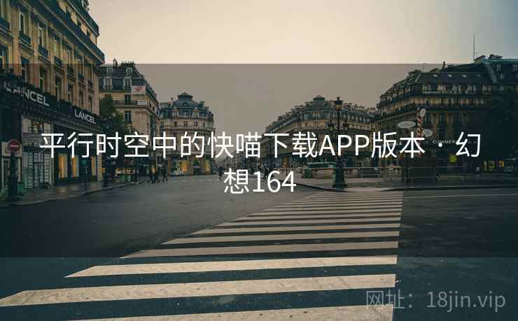 平行时空中的快喵下载APP版本 · 幻想164