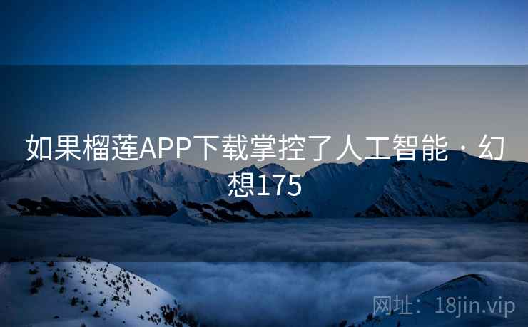 如果榴莲APP下载掌控了人工智能 · 幻想175