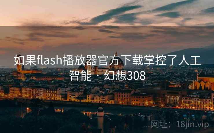 如果flash播放器官方下载掌控了人工智能 · 幻想308