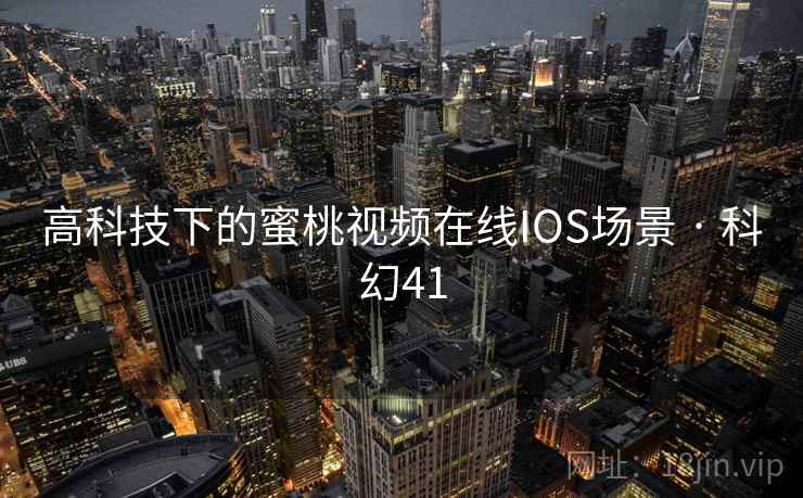 高科技下的蜜桃视频在线IOS场景 · 科幻41 高科技下的蜜桃视频在线IOS场景 · 科幻41