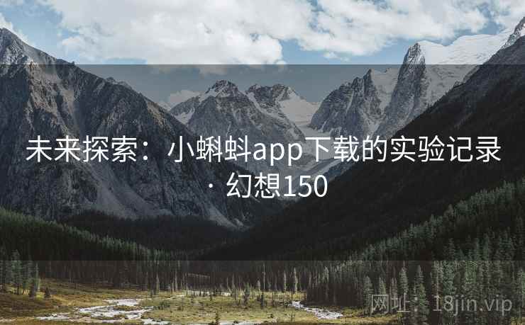 未来探索:小蝌蚪app下载的实验记录 · 幻想150 未来探索:小蝌蚪app下载的实验记录 · 幻想150