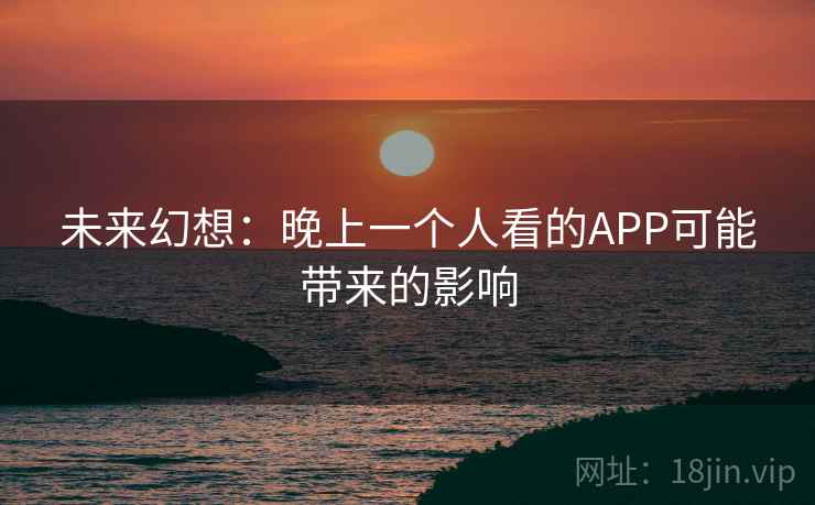 未来幻想：晚上一个人看的APP可能带来的影响