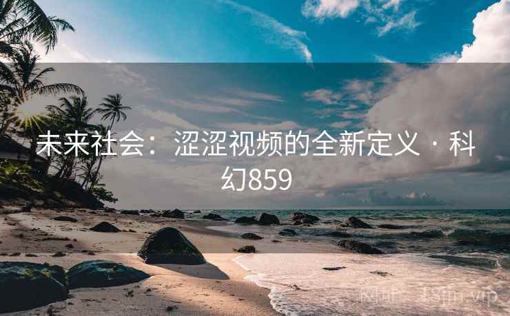 未来社会：涩涩视频的全新定义 · 科幻859