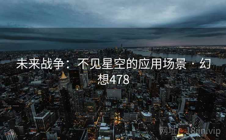 未来战争：不见星空的应用场景 · 幻想478