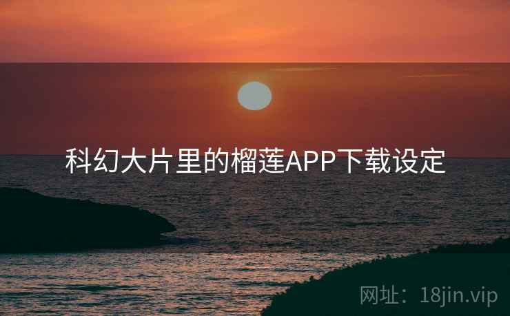 科幻大片里的榴莲APP下载设定